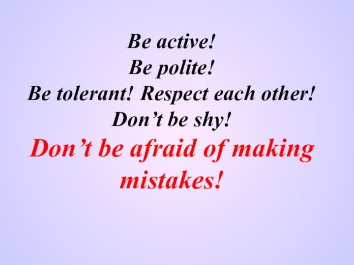 Be active! Be polite! Be tolerant! Respect each other! Don’t be shy!