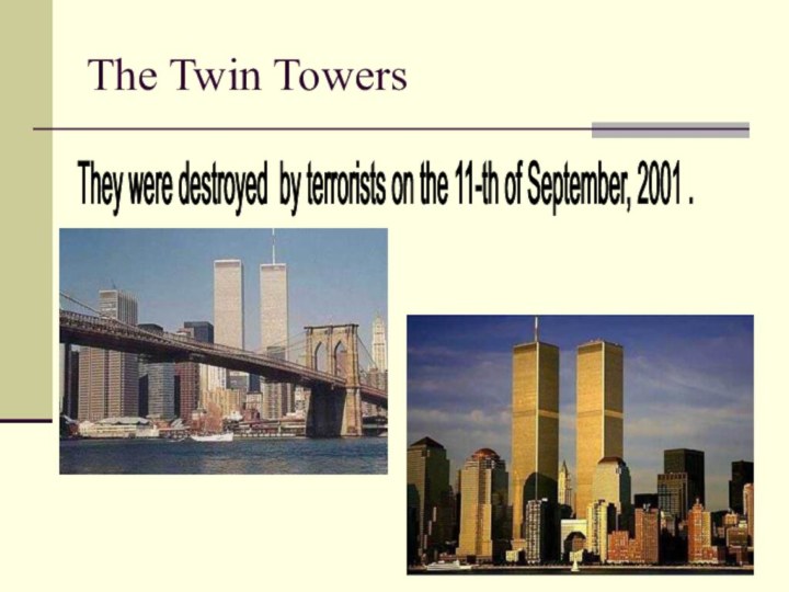 The Twin Towers They were destroyed by terrorists on the 11-th of September, 2001 .