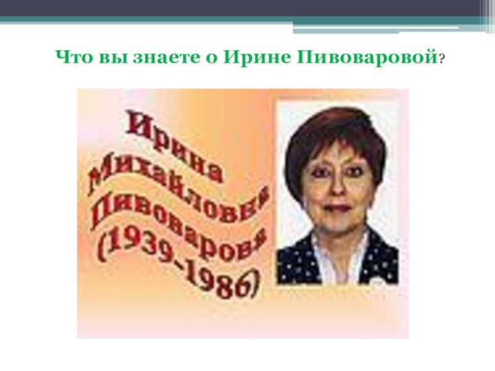 Что вы знаете о Ирине Пивоваровой?