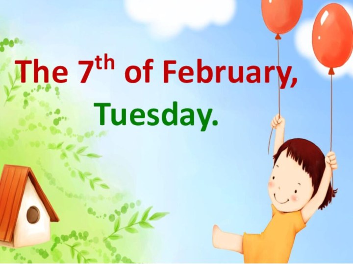 The 7th of February, Tuesday.