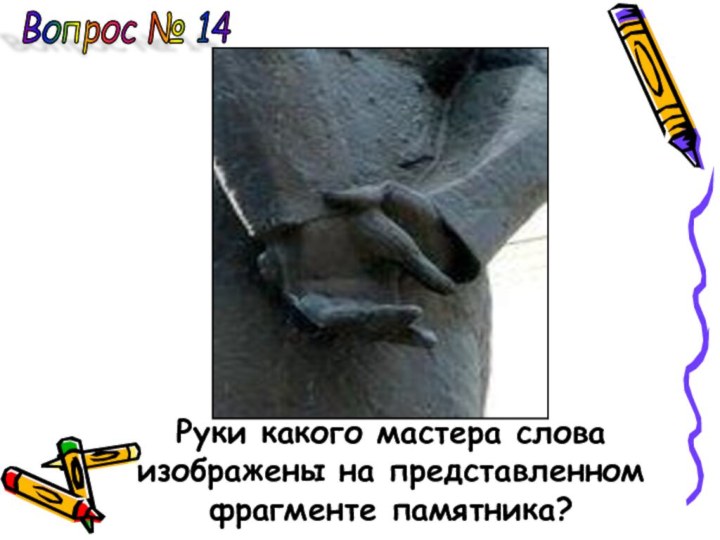 Вопрос № 14 Руки какого мастера слова изображены на представленномфрагменте памятника?