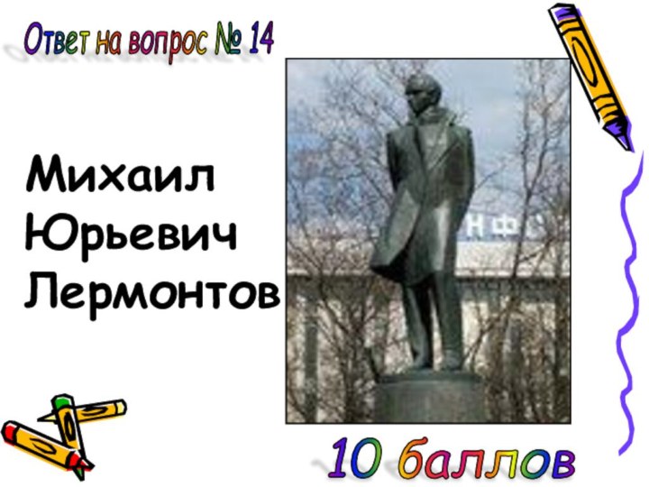 Ответ на вопрос № 14 10 баллов МихаилЮрьевичЛермонтов