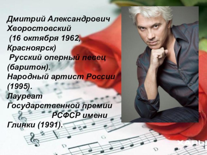 Дмитрий Александрович Хворостовский (16 октября 1962, Красноярск) Русский оперный певец (баритон). Народный артист