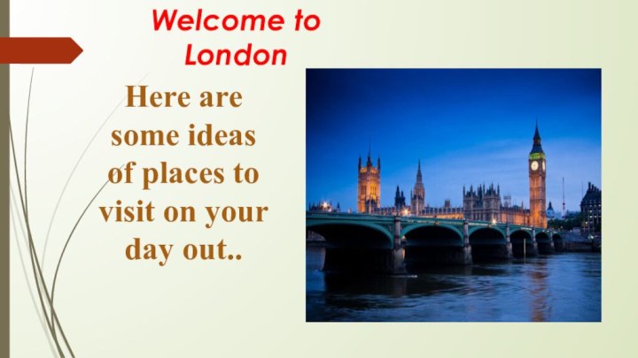 Welcome to LondonHere are some ideas of places to visit on your day out..