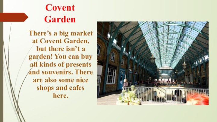 Covent GardenThere’s a big market at Covent Garden, but there isn’t a garden! You