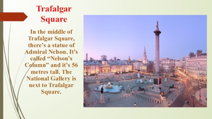 Trafalgar SquareIn the middle of Trafalgar Square, there’s a statue of Admiral Nelson. It’s