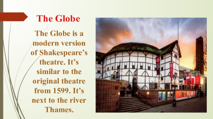 The GlobeThe Globe is a modern version of Shakespeare’s theatre. It’s similar to the