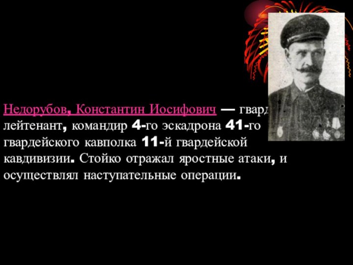Недорубов, Константин Иосифович — гвардии лейтенант, командир 4-го эскадрона 41-го гвардейского кавполка 11-й
