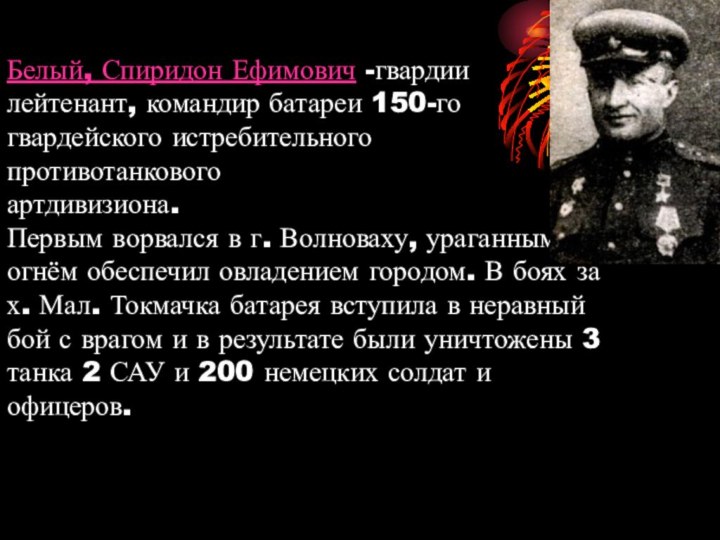 Белый, Спиридон Ефимович -гвардии лейтенант, командир батареи 150-го гвардейского истребительного  противотанкового