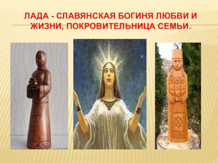 ЛАДА - славянская богиня любви и жизни, покровительница семьи.