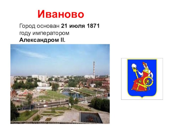 ИвановоГород основан 21 июля 1871 году императором Александром II.