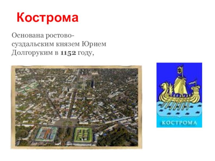 КостромаОснована ростово-суздальским князем Юрием Долгоруким в 1152 году,