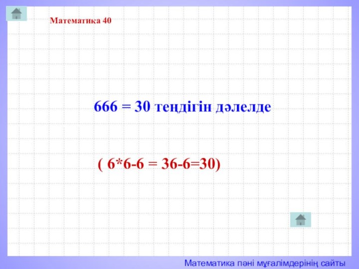 Математика 40  666 = 30 теңдігін дәлелде ( 6*6-6 = 36-6=30)