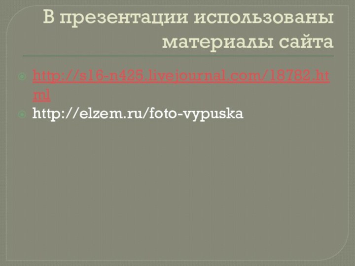 В презентации использованы материалы сайтаhttp://s16-n425.livejournal.com/18782.htmlhttp://elzem.ru/foto-vypuska