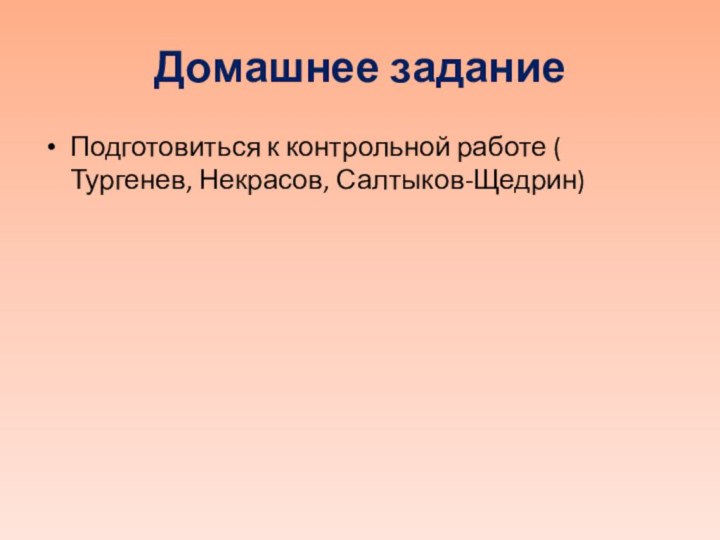 Домашнее заданиеПодготовиться к контрольной работе ( Тургенев, Некрасов, Салтыков-Щедрин)