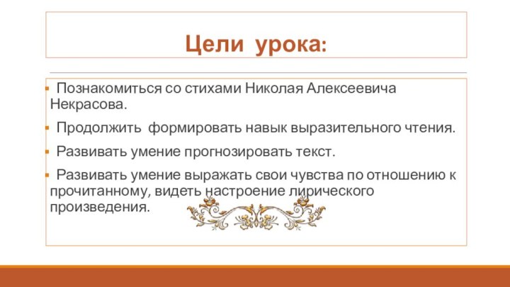 Цели урока: Познакомиться со стихами Николая Алексеевича Некрасова. Продолжить формировать навык выразительного чтения. Развивать