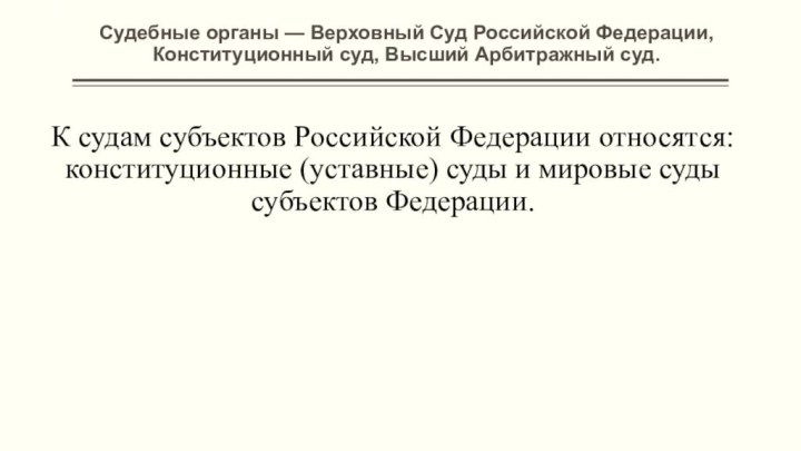 Судебные органы — Верховный Суд Российской Федерации, Конституционный суд, Высший Арбитражный суд.