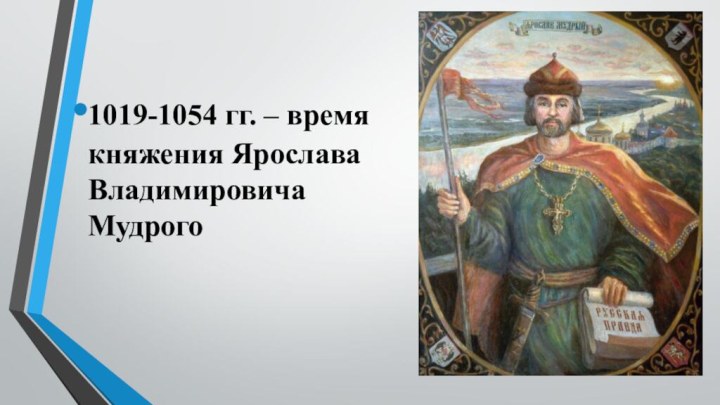 1019-1054 гг. – время княжения Ярослава Владимировича Мудрого