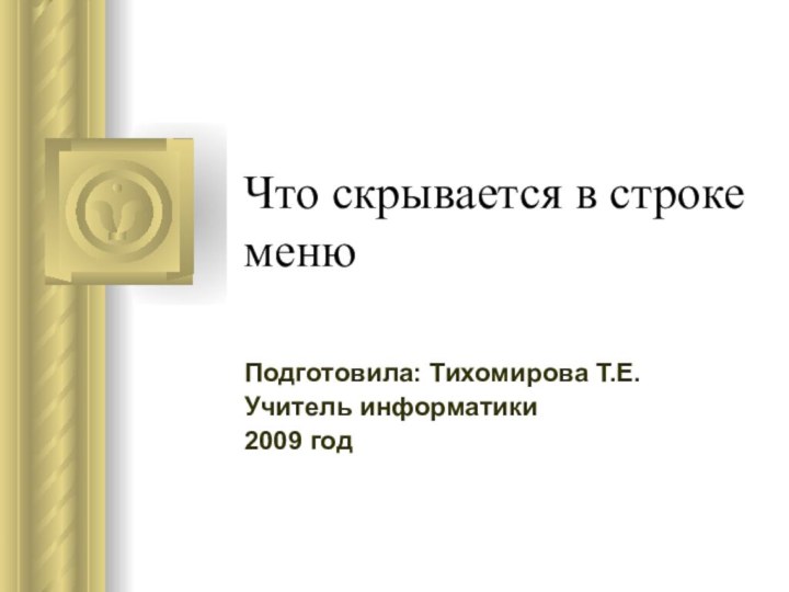 Что скрывается в строке меню Подготовила: Тихомирова Т.Е. Учитель информатики 2009 год