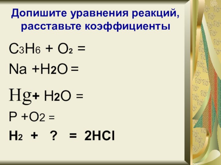 Допишите уравнения реакций, расставьте коэффициентыС3Н6 + O2 =Na +Н2O =Hg+ Н2O =P +O2 =H2