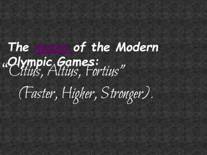 “Citius, Altius, Fortius”(Faster, Higher, Stronger). The motto of the Modern Olympic Games: