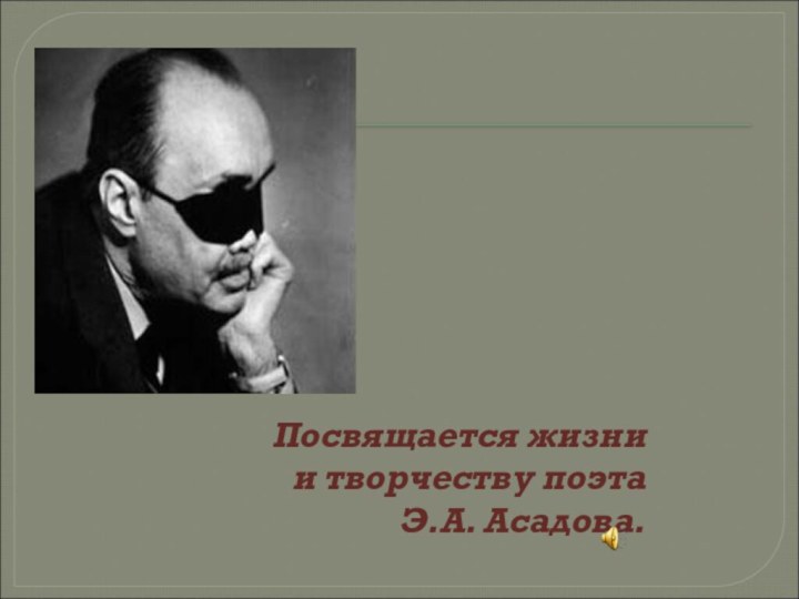 Посвящается жизни           и творчеству поэта              Э.А. Асадова.