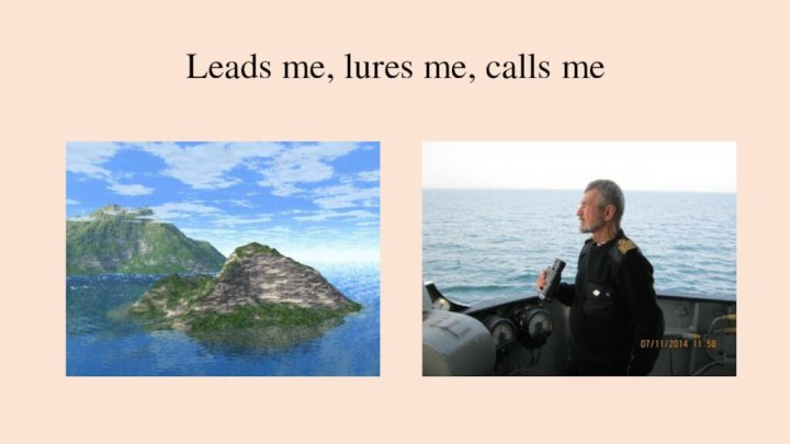 Leads me, lures me, calls me