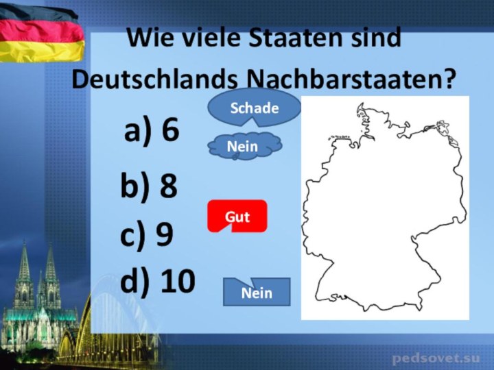 a) 6c) 9b) 8d) 10  Wie viele Staaten sind Deutschlands Nachbarstaaten?  SchadeGutNeinNein