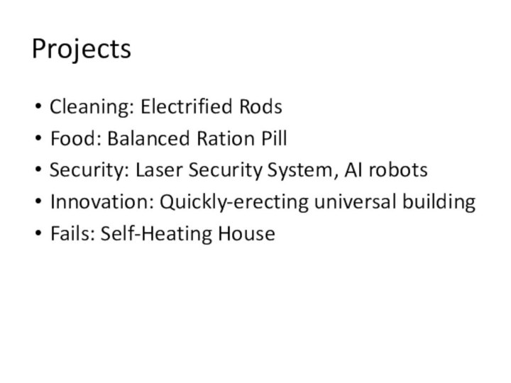ProjectsCleaning: Electrified RodsFood: Balanced Ration PillSecurity: Laser Security System, AI robotsInnovation: Quickly-erecting universal buildingFails: Self-Heating House