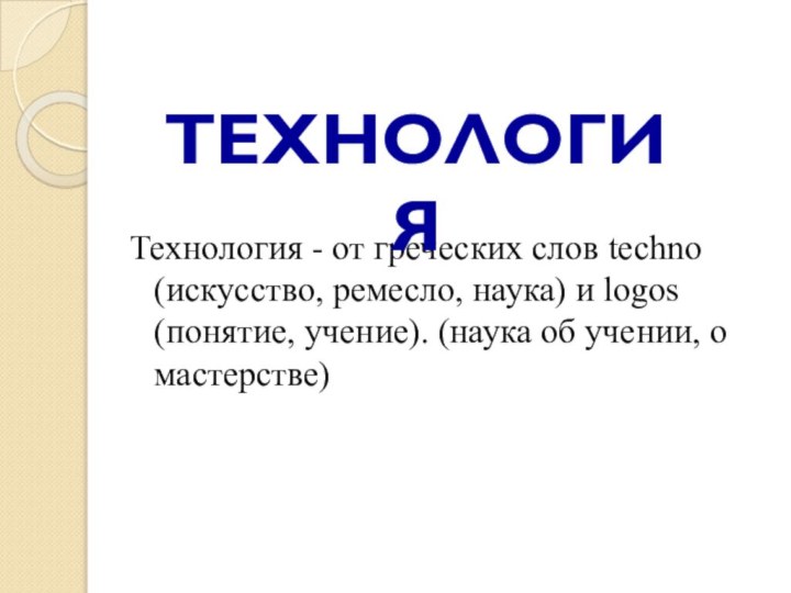 Технология - от греческих слов technо (искусство, ремесло, наука) и logos (понятие, учение). (наука