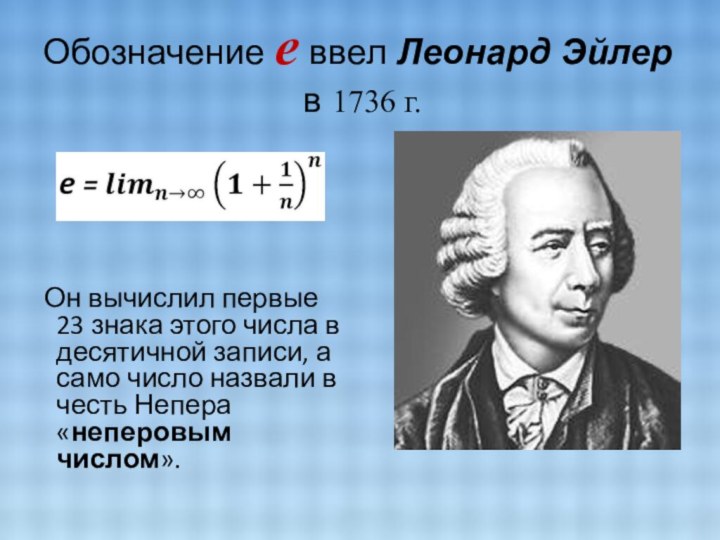 Обозначение e ввел Леонард Эйлер  в 1736 г.   Он