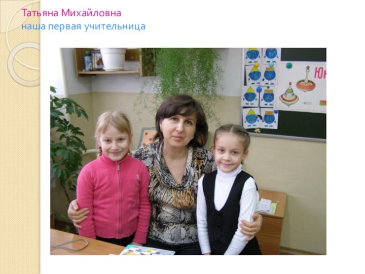 Татьяна Михайловна наша первая учительница