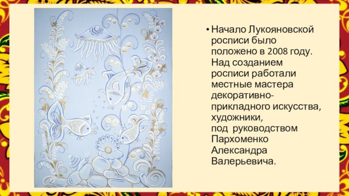 Начало Лукояновской росписи было положено в 2008 году. Над созданием росписи работали