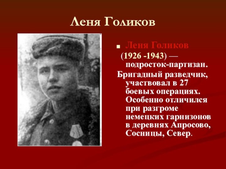 Леня ГоликовЛеня Голиков (1926 -1943) — подросток-партизан. Бригадный разведчик, участвовал в 27