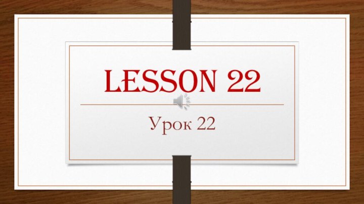 Lesson 22Урок 22