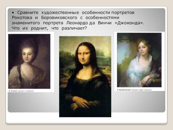 • Сравните художественные особенности портретов Рокотова и Боровиковского с особенностями знаменитого портрета Леонардо да