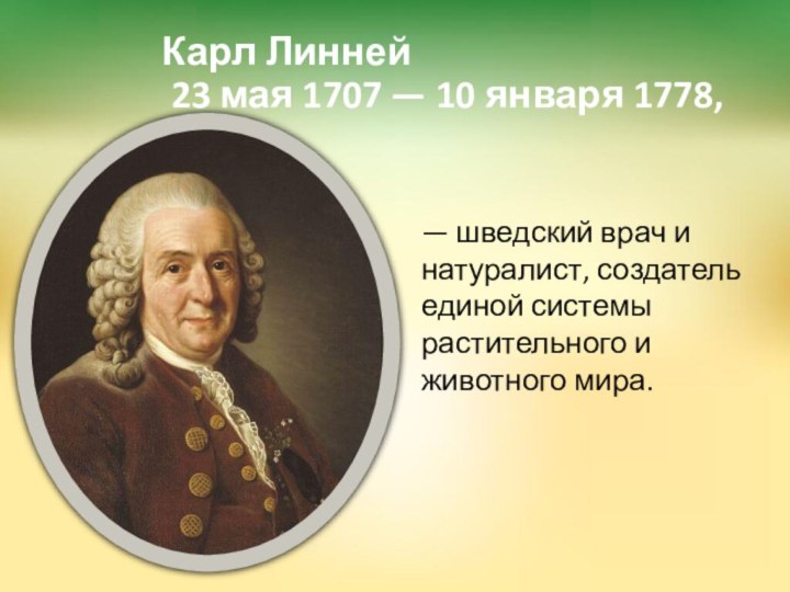 Карл Линней   23 мая 1707 — 10 января 1778,— шведский врач и