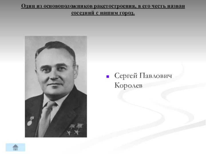 Один из основоположников ракетостроения, в его честь назван соседний с нашим город. Сергей Павлович Королев