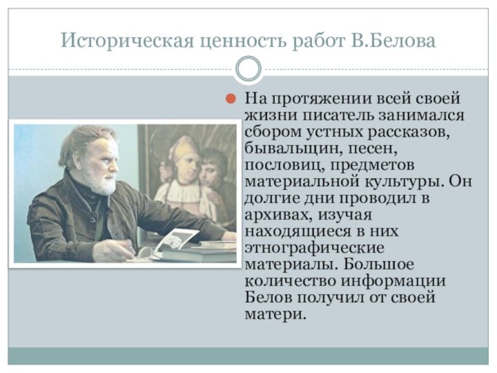 Историческая ценность работ В.БеловаНа протяжении всей своей жизни писатель занимался сбором