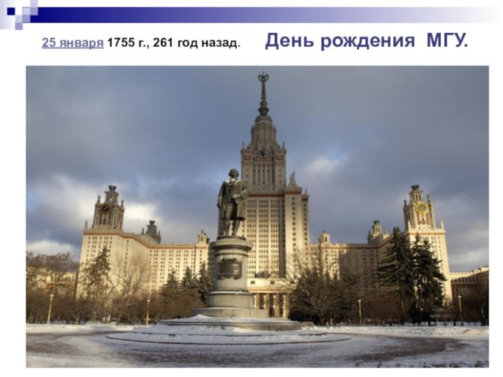 25 января 1755 г., 261 год назад.    День рождения МГУ.