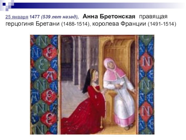 25 января 1477 (539 лет назад),  Анна Бретонская правящая герцогиня Бретани