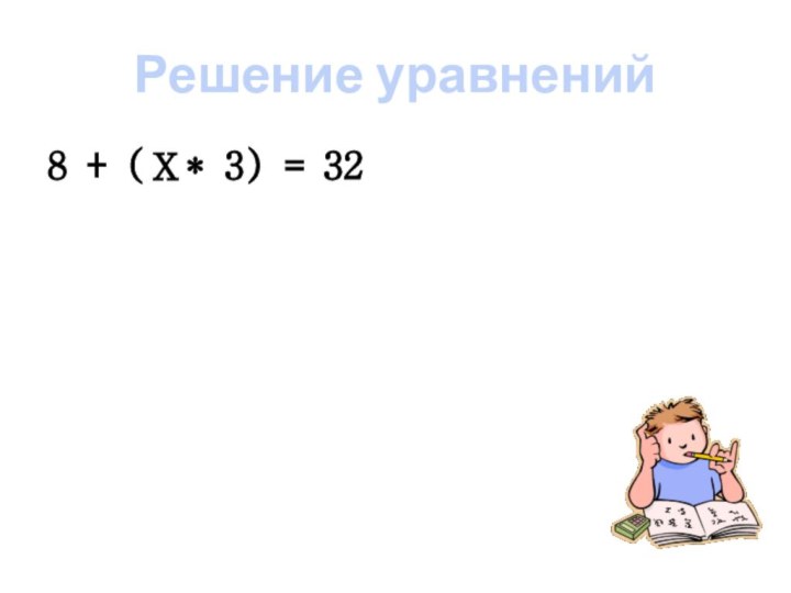 Решение уравнений8 + (Х* 3) = 32