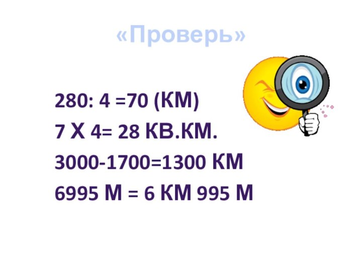 «Проверь» 280: 4 =70 (КМ)7 Х 4= 28 КВ.КМ. 3000-1700=1300 КМ6995 М = 6