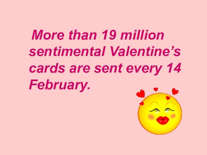 More than 19 million sentimental Valentine’s cards are sent every 14 February.