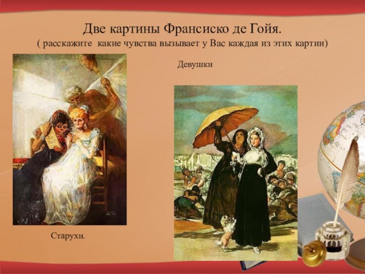 Две картины Франсиско де Гойя. ( расскажите какие чувства вызывает у Вас каждая из этих картин)Старухи.Девушки