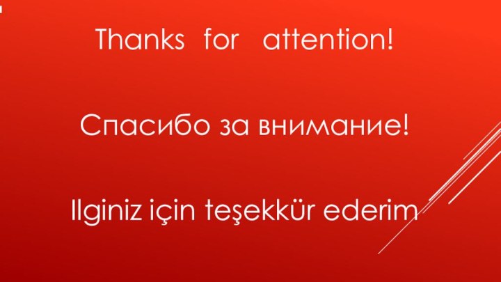 Thanks   for  attention!Спасибо за внимание!Ilginiz için teşekkür ederim