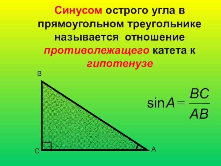 Синусом острого угла в прямоугольном треугольнике называется отношение противолежащего катета к гипотенузеСАВABBCA=sin