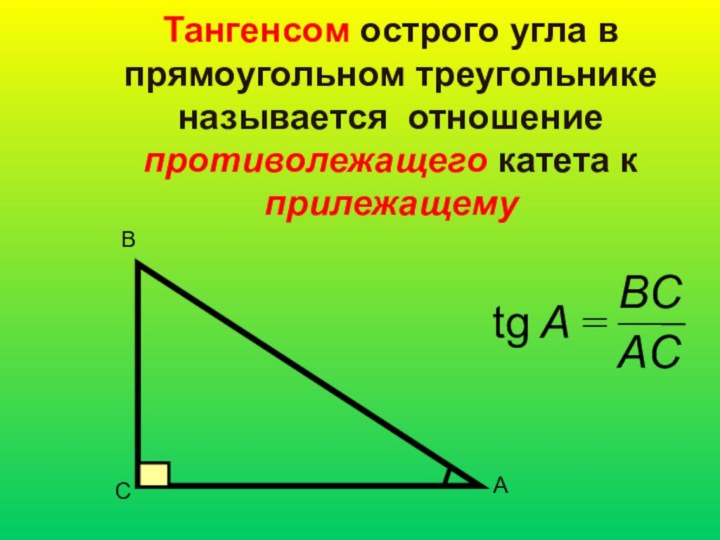 Тангенсом острого угла в прямоугольном треугольнике называется отношение противолежащего катета к прилежащемуВСАtgA=BCAC
