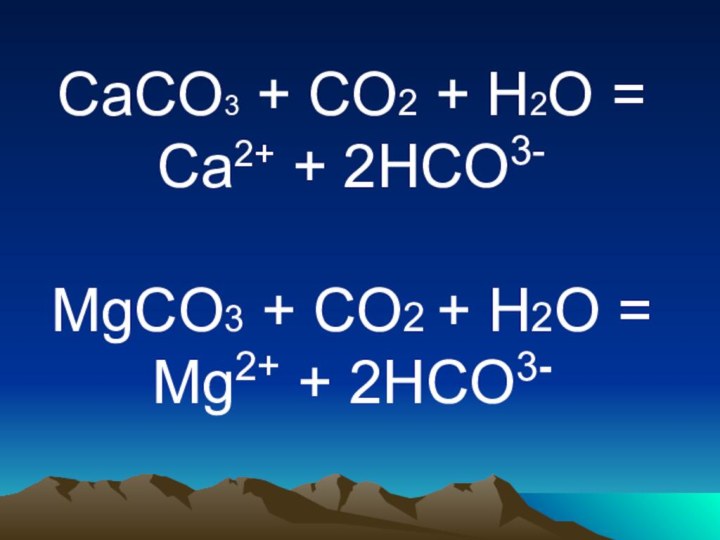 CaCO3 + CO2 + H2O = Сa2+ + 2HCO3-MgCO3 + CO2 + H2O = Mg2+ + 2HCO3-