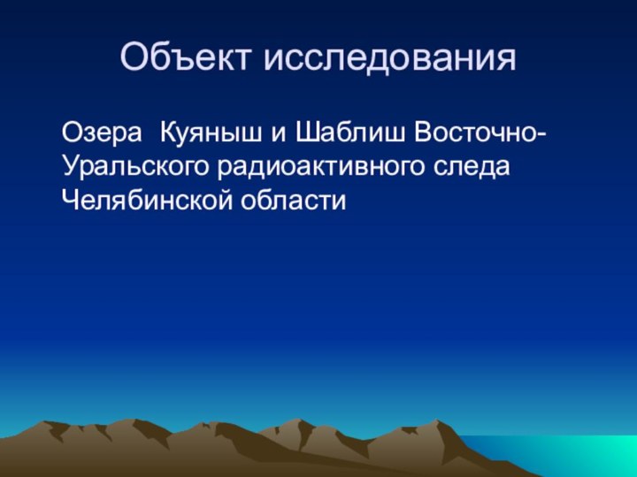 Объект исследования  Озера Куяныш и Шаблиш Восточно-Уральского радиоактивного следа Челябинской области